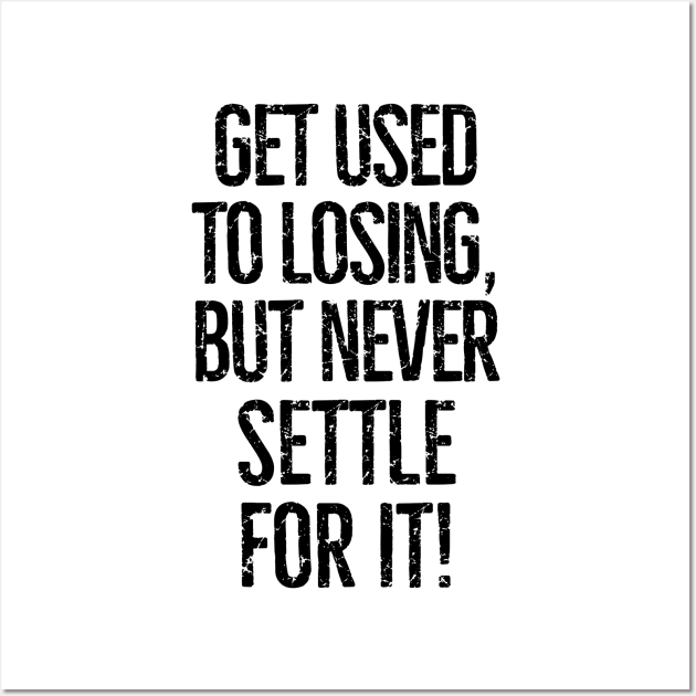 Get used to losing, but never settle for it! Wall Art by mksjr